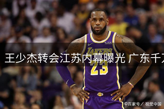 王少杰转会江苏内幕曝光 广东千万报价遭北控拒绝